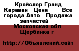 Крайслер Гранд Караван › Цена ­ 1 - Все города Авто » Продажа запчастей   . Московская обл.,Щербинка г.
